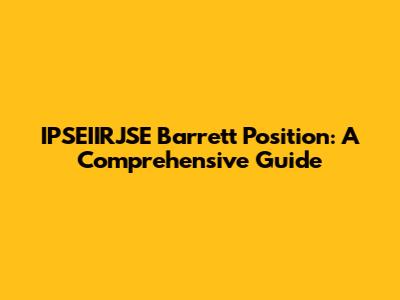 IPSEIIRJSE Barrett Position: A Comprehensive Guide