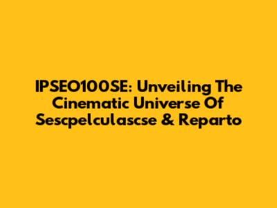 IPSEO100SE: Unveiling The Cinematic Universe Of Sescpelculascse & Reparto