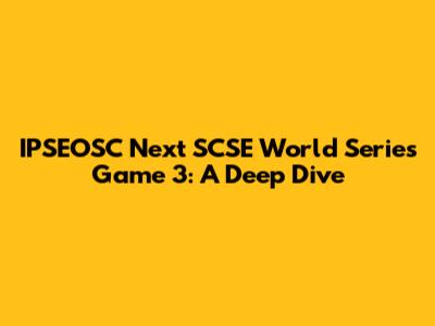 IPSEOSC Next SCSE World Series Game 3: A Deep Dive