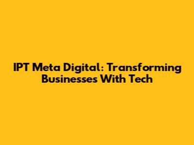 IPT Meta Digital: Transforming Businesses With Tech