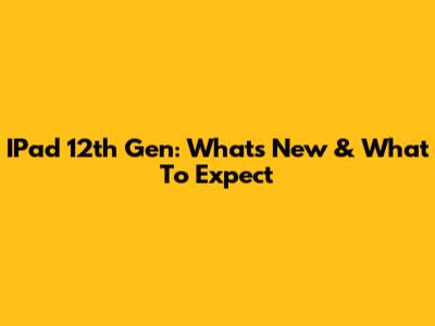 IPad 12th Gen: What's New & What To Expect