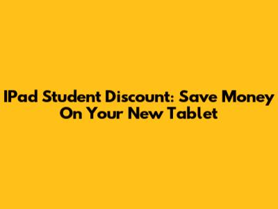IPad Student Discount: Save Money On Your New Tablet