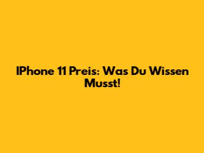 IPhone 11 Preis: Was Du Wissen Musst!