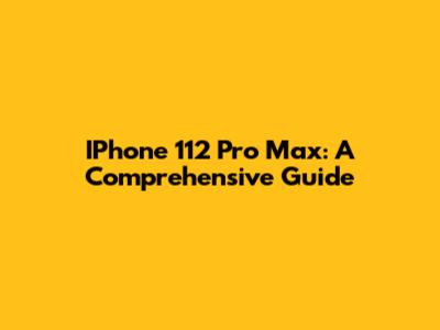 IPhone 112 Pro Max: A Comprehensive Guide