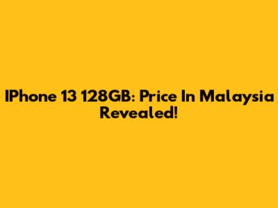 IPhone 13 128GB: Price In Malaysia Revealed!