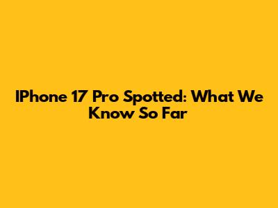 IPhone 17 Pro Spotted: What We Know So Far