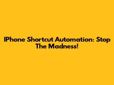 IPhone Shortcut Automation: Stop The Madness!