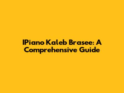 IPiano Kaleb Brasee: A Comprehensive Guide
