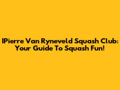 IPierre Van Ryneveld Squash Club: Your Guide To Squash Fun!