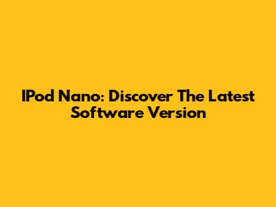 IPod Nano: Discover The Latest Software Version