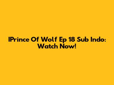 IPrince Of Wolf Ep 18 Sub Indo: Watch Now!