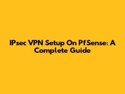 IPsec VPN Setup On PfSense: A Complete Guide