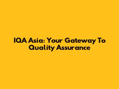 IQA Asia: Your Gateway To Quality Assurance