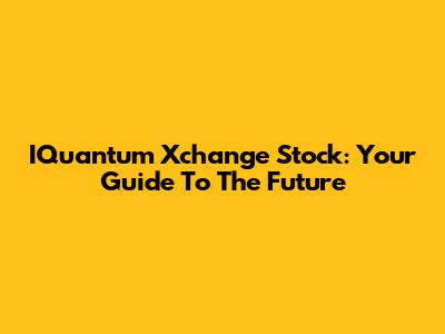 IQuantum Xchange Stock: Your Guide To The Future