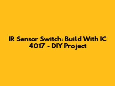 IR Sensor Switch: Build With IC 4017 - DIY Project