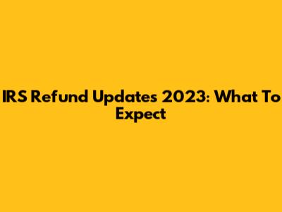 IRS Refund Updates 2023: What To Expect