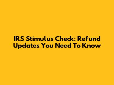 IRS Stimulus Check: Refund Updates You Need To Know
