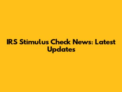 IRS Stimulus Check News: Latest Updates