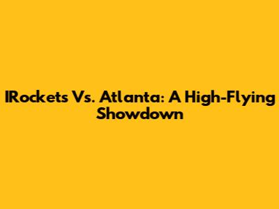 IRockets Vs. Atlanta: A High-Flying Showdown