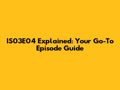 IS03E04 Explained: Your Go-To Episode Guide