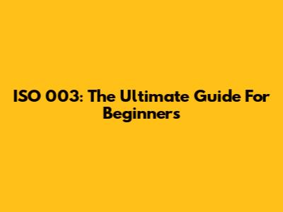 ISO 003: The Ultimate Guide For Beginners