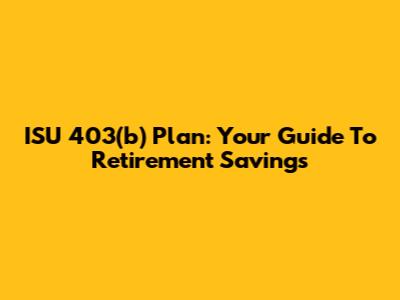 ISU 403(b) Plan: Your Guide To Retirement Savings