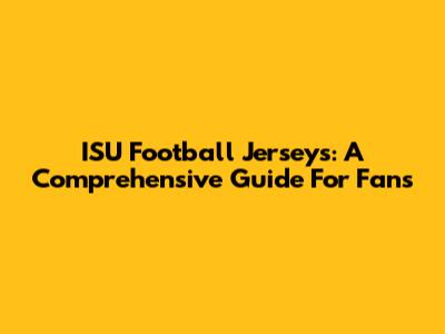 ISU Football Jerseys: A Comprehensive Guide For Fans