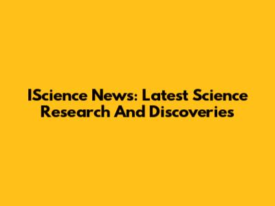 IScience News: Latest Science Research And Discoveries