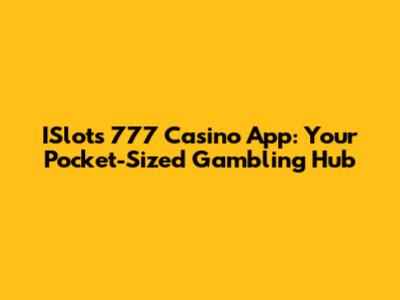 ISlots 777 Casino App: Your Pocket-Sized Gambling Hub