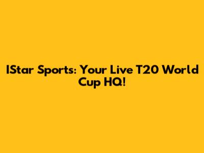 IStar Sports: Your Live T20 World Cup HQ!
