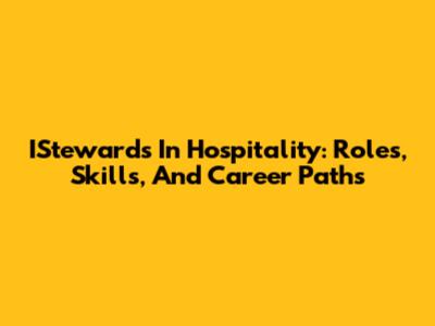 IStewards In Hospitality: Roles, Skills, And Career Paths