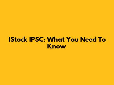 IStock IPSC: What You Need To Know