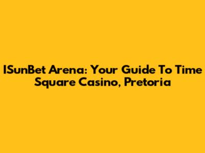 ISunBet Arena: Your Guide To Time Square Casino, Pretoria