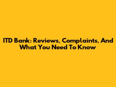ITD Bank: Reviews, Complaints, And What You Need To Know