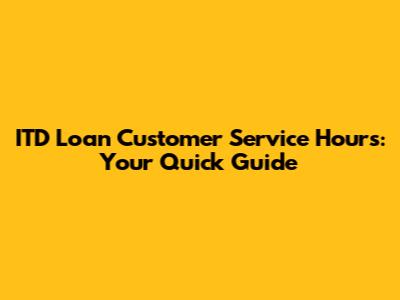 ITD Loan Customer Service Hours: Your Quick Guide