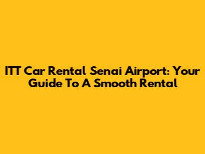 ITT Car Rental Senai Airport: Your Guide To A Smooth Rental