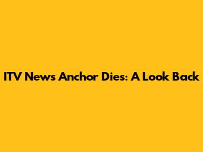 ITV News Anchor Dies: A Look Back