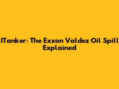 ITanker: The Exxon Valdez Oil Spill Explained