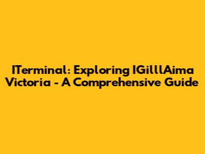 ITerminal: Exploring IGilllAima Victoria - A Comprehensive Guide