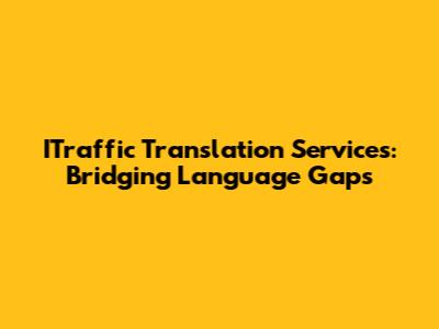 ITraffic Translation Services: Bridging Language Gaps