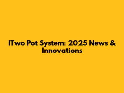 ITwo Pot System: 2025 News & Innovations