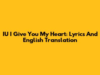 IU I Give You My Heart: Lyrics And English Translation