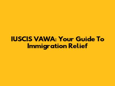 IUSCIS VAWA: Your Guide To Immigration Relief