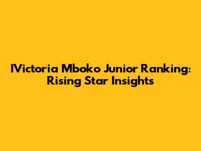 IVictoria Mboko Junior Ranking: Rising Star Insights