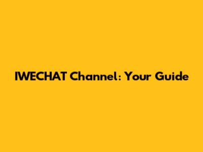 IWECHAT Channel: Your Guide