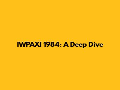 IWPAXI 1984: A Deep Dive