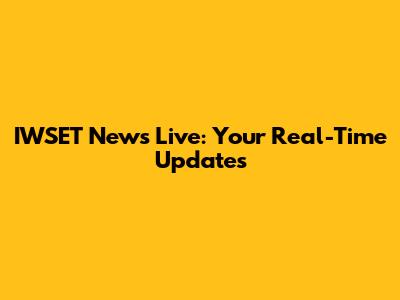 IWSET News Live: Your Real-Time Updates