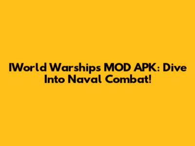 IWorld Warships MOD APK: Dive Into Naval Combat!