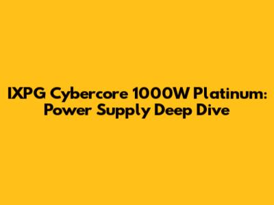 IXPG Cybercore 1000W Platinum: Power Supply Deep Dive