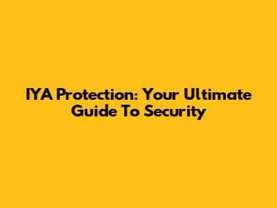 IYA Protection: Your Ultimate Guide To Security